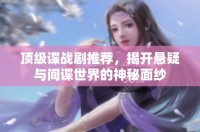 頂級諜戰(zhàn)劇推薦，揭開懸疑與間諜世界的神秘面紗